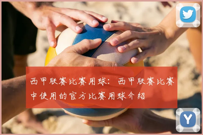 西甲联赛比赛用球：西甲联赛比赛中使用的官方比赛用球介绍
