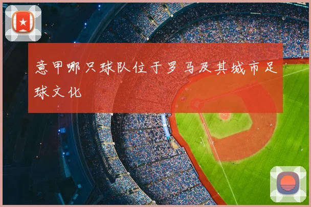 意甲哪只球队位于罗马及其城市足球文化