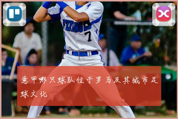 意甲哪只球队位于罗马及其城市足球文化