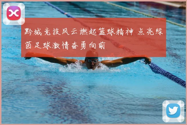 黔城竞技风云燃起篮球精神 点亮绿茵足球激情奋勇向前